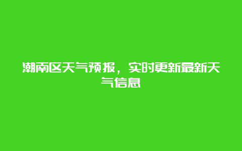 潮南区天气预报，实时更新最新天气信息