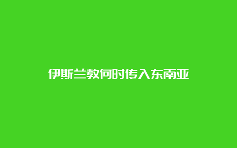 伊斯兰教何时传入东南亚