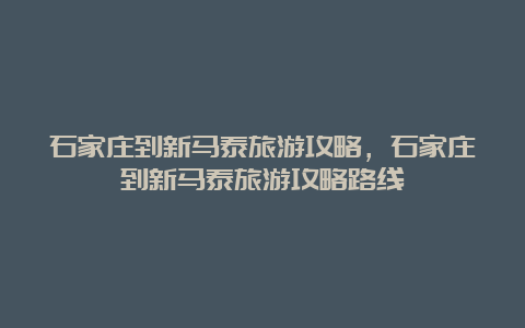 石家庄到新马泰旅游攻略，石家庄到新马泰旅游攻略路线