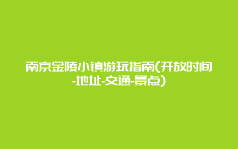 南京金陵小镇游玩指南(开放时间-地址-交通-景点)