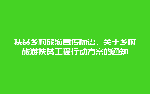 扶贫乡村旅游宣传标语，关于乡村旅游扶贫工程行动方案的通知