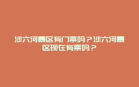 沙六河景区有门票吗？沙六河景区现在有票吗？