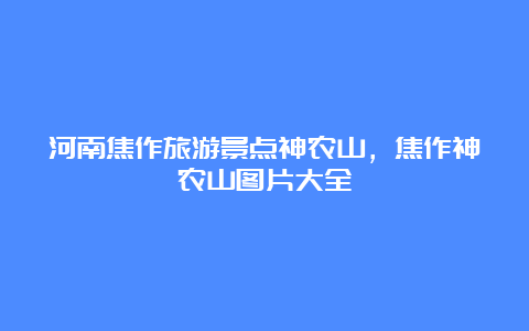 河南焦作旅游景点神农山，焦作神农山图片大全