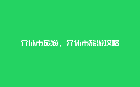 介休市旅游，介休市旅游攻略