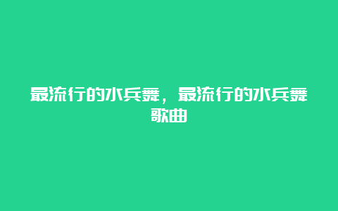 最流行的水兵舞，最流行的水兵舞歌曲