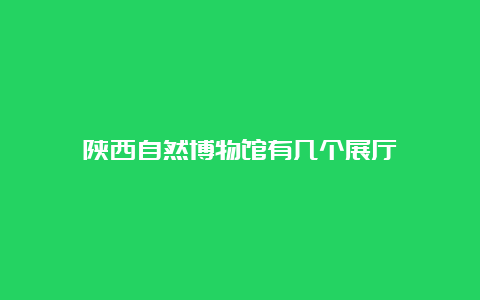 陕西自然博物馆有几个展厅