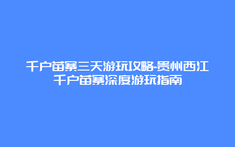 千户苗寨三天游玩攻略-贵州西江千户苗寨深度游玩指南