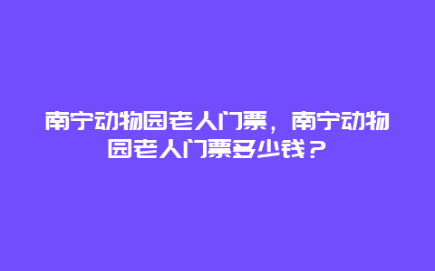 南宁动物园老人门票，南宁动物园老人门票多少钱？