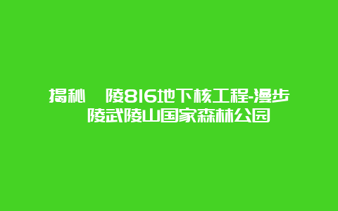 揭秘涪陵816地下核工程-漫步涪陵武陵山国家森林公园