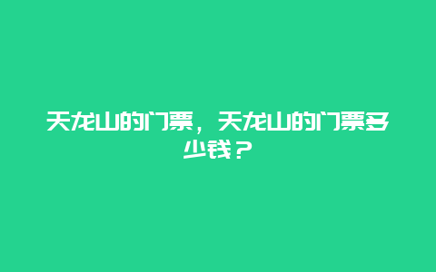 天龙山的门票，天龙山的门票多少钱？