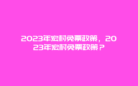 2024年宏村免票政策，2024年宏村免票政策？