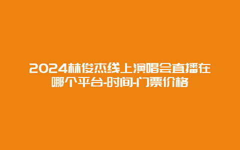 2024林俊杰线上演唱会直播在哪个平台-时间-门票价格