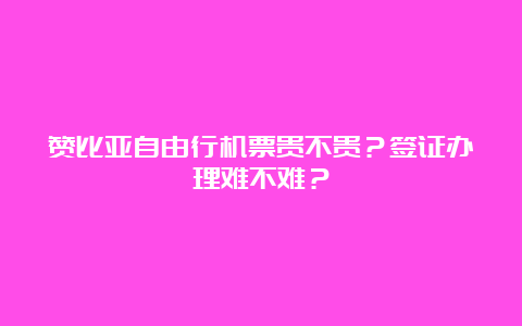 赞比亚自由行机票贵不贵？签证办理难不难？