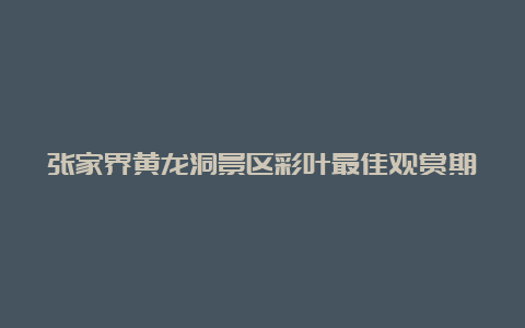 张家界黄龙洞景区彩叶最佳观赏期