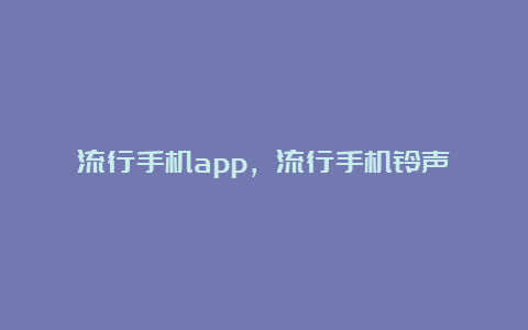 流行手机app，流行手机铃声