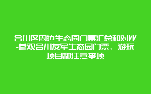 合川区周边生态园门票汇总和对比-参观合川友军生态园门票、游玩项目和注意事项