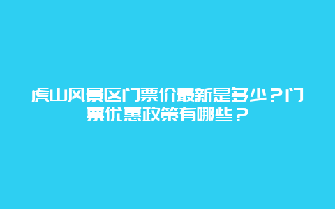 虎山风景区门票价最新是多少？门票优惠政策有哪些？