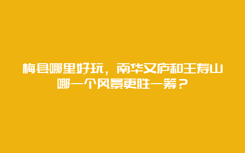 梅县哪里好玩，南华又庐和王寿山哪一个风景更胜一筹？