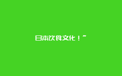 日本饮食文化！~