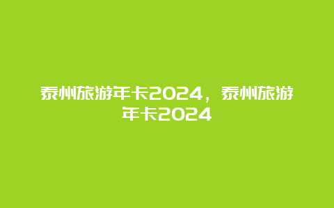 泰州旅游年卡2024，泰州旅游年卡2024