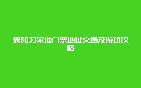 襄阳习家池门票地址交通及游玩攻略