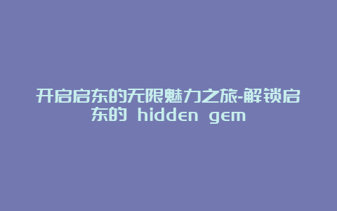 开启启东的无限魅力之旅-解锁启东的 hidden gem