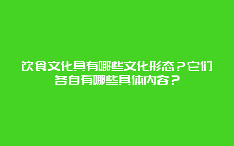 饮食文化具有哪些文化形态？它们各自有哪些具体内容？