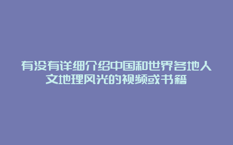 有没有详细介绍中国和世界各地人文地理风光的视频或书籍