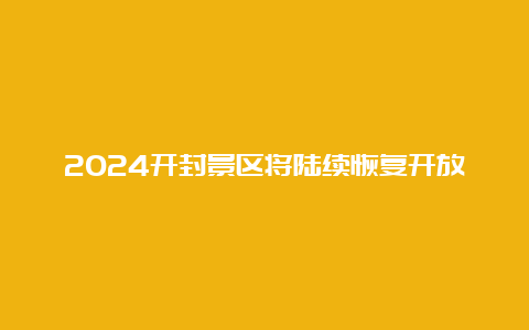 2024开封景区将陆续恢复开放