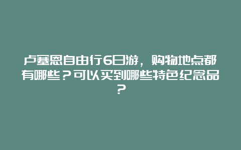 卢塞恩自由行6日游，购物地点都有哪些？可以买到哪些特色纪念品？