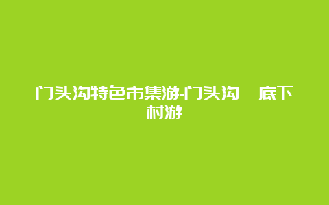 门头沟特色市集游-门头沟爨底下村游