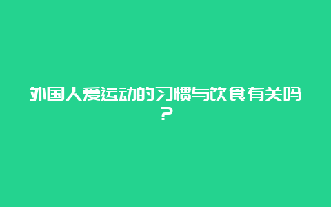 外国人爱运动的习惯与饮食有关吗？