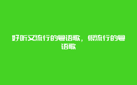 好听又流行的粤语歌，很流行的粤语歌