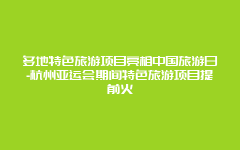 多地特色旅游项目亮相中国旅游日-杭州亚运会期间特色旅游项目提前火