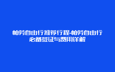 帕劳自由行推荐行程-帕劳自由行必备签证与费用详解