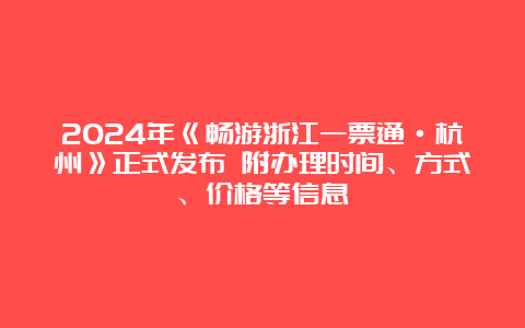 2024年《畅游浙江一票通·杭州》正式发布 附办理时间、方式、价格等信息