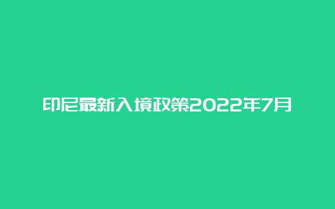 印尼最新入境政策2022年7月