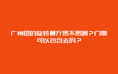 广州塔的旋转餐厅贵不贵啊？门票可以包含去吗？