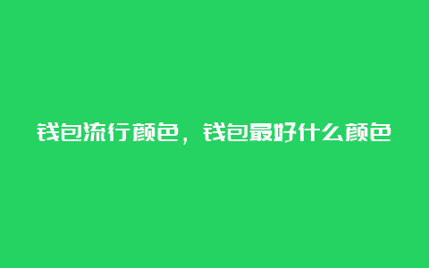 钱包流行颜色，钱包最好什么颜色