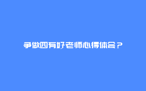 争做四有好老师心得体会？