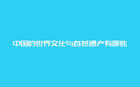 中国的世界文化与自然遗产有哪些