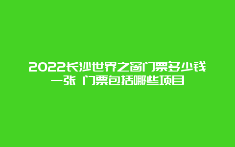 2022长沙世界之窗门票多少钱一张 门票包括哪些项目