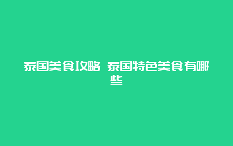 泰国美食攻略 泰国特色美食有哪些