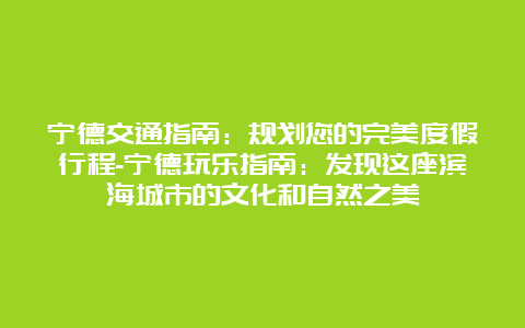 宁德交通指南：规划您的完美度假行程-宁德玩乐指南：发现这座滨海城市的文化和自然之美