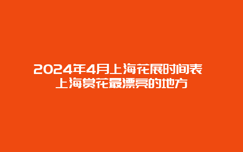 2024年4月上海花展时间表 上海赏花最漂亮的地方