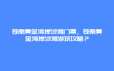 苍南黄金海岸沙滩门票，苍南黄金海岸沙滩游玩攻略？