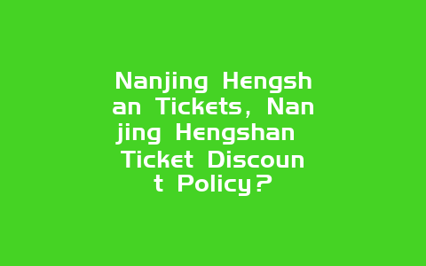 Nanjing Hengshan Tickets，Nanjing Hengshan Ticket Discount Policy？