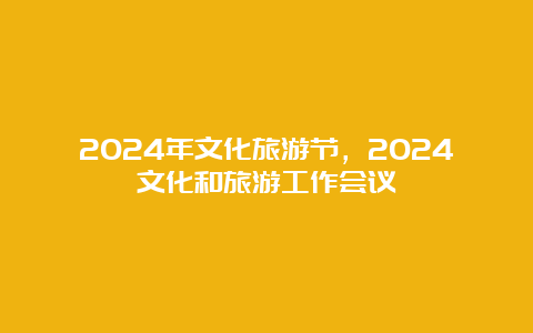 2024年文化旅游节，2024文化和旅游工作会议