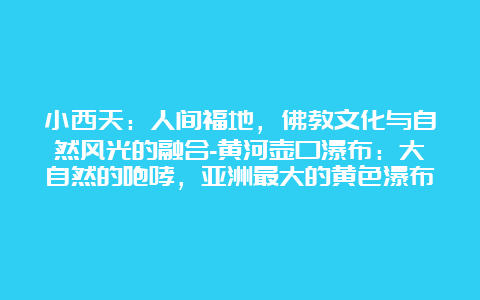 小西天：人间福地，佛教文化与自然风光的融合-黄河壶口瀑布：大自然的咆哮，亚洲最大的黄色瀑布