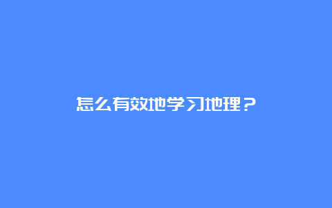 怎么有效地学习地理？